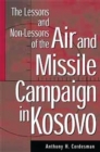 The Lessons and Non-Lessons of the Air and Missile Campaign in Kosovo - Book