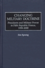 Changing Military Doctrine : Presidents and Military Power in Fifth Republic France, 1958-2000 - Book