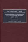 On the Fast Track : French Railway Modernization and the Origins of the TGV, 1944-1983 - Book