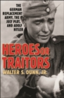Heroes or Traitors : The German Replacement Army, the July Plot, and Adolf Hitler - Book