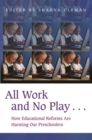 All Work and No Play… : How Educational Reforms Are Harming Our Preschoolers - Book