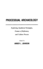 Processual Archaeology : Exploring Analytical Strategies, Frames of Reference, and Culture Process - Book
