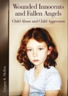 Wounded Innocents and Fallen Angels : Child Abuse and Child Aggression - Book