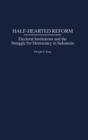 Half-Hearted Reform : Electoral Institutions and the Struggle for Democracy in Indonesia - Book