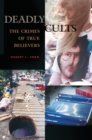 Deadly Cults : The Crimes of True Believers - Book