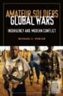 Amateur Soldiers, Global Wars : Insurgency and Modern Conflict - Book