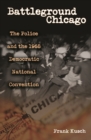 Battleground Chicago : The Police and the 1968 Democratic National Convention - Book