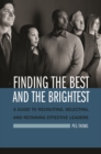 Finding the Best and the Brightest : A Guide to Recruiting, Selecting, and Retaining Effective Leaders - Book