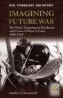 Imagining Future War : The West's Technological Revolution and Visions of Wars to Come, 1880-1914 - Book