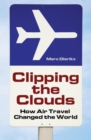 Clipping the Clouds : How Air Travel Changed the World - Book