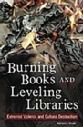 Burning Books and Leveling Libraries : Extremist Violence and Cultural Destruction - Book