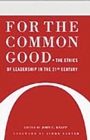 For the Common Good : The Ethics of Leadership in the 21st Century - Book