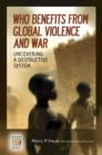 Who Benefits from Global Violence and War : Uncovering a Destructive System - Book