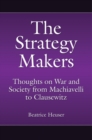 The Strategy Makers : Thoughts on War and Society from Machiavelli to Clausewitz - Book