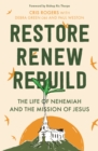 Restore, Renew, Rebuild : The life of Nehemiah and the mission of Jesus - Book