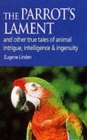 Parrot's Lament : And Other True Tales of Animal Intrigue, Intelligence and Ingenuity - Book