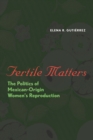 Fertile Matters : The Politics of Mexican-Origin Women's Reproduction - Book