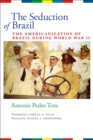 The Seduction of Brazil : The Americanization of Brazil during World War II - Book