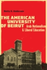 The American University of Beirut : Arab Nationalism and Liberal Education - Book