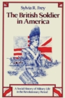 The British Soldier in America : A Social History of Military Life in the Revolutionary Period - Sylvia R. Frey