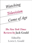 Watching Television Come of Age : The New York Times Reviews by Jack Gould - eBook
