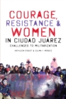 Courage, Resistance, and Women in Ciudad Juarez : Challenges to Militarization - Book