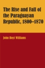 The Rise and Fall of the Paraguayan Republic, 1800-1870 - Book