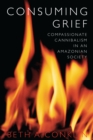 Consuming Grief : Compassionate Cannibalism in an Amazonian Society - eBook