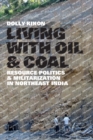 Living with Oil and Coal : Resource Politics and Militarization in Northeast India - Book