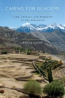 Caring for Glaciers : Land, Animals, and Humanity in the Himalayas - Book