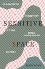 Sensitive Space : Fragmented Territory at the India-Bangladesh Border - Book