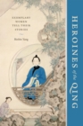 Heroines of the Qing : Exemplary Women Tell Their Stories - Book