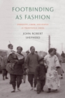 Footbinding as Fashion : Ethnicity, Labor, and Status in Traditional China - Book