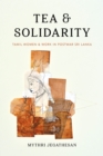 Tea and Solidarity : Tamil Women and Work in Postwar Sri Lanka - Book