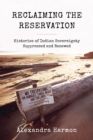 Reclaiming the Reservation : Histories of Indian Sovereignty Suppressed and Renewed - Book