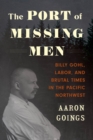 The Port of Missing Men : Billy Gohl, Labor, and Brutal Times in the Pacific Northwest - Book