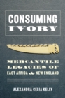 Consuming Ivory : Mercantile Legacies of East Africa and New England - Book