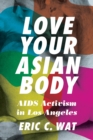 Love Your Asian Body : AIDS Activism in Los Angeles - Book