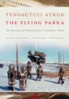 Tengautuli Atkuk / The Flying Parka : The Meaning and Making of Parkas in Southwest Alaska - Book