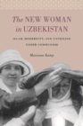 The New Woman in Uzbekistan : Islam, Modernity, and Unveiling under Communism - eBook