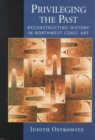Privileging the Past : Reconstructing History in Northwest Coast Art - Book