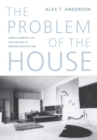 The Problem of the House : French Domestic Life and the Rise of Modern Architecture - Book