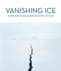 Vanishing Ice : Alpine and Polar Landscapes in Art, 1775-2012 - Book