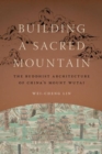 Building a Sacred Mountain : The Buddhist Architecture of China's Mount Wutai - Book
