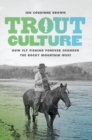 Trout Culture : How Fly Fishing Forever Changed the Rocky Mountain West - Book