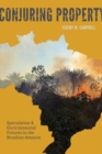 Conjuring Property : Speculation and Environmental Futures in the Brazilian Amazon - Book
