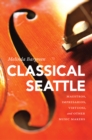 Classical Seattle : Maestros, Impresarios, Virtuosi, and Other Music Makers - Book