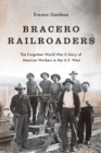 Bracero Railroaders : The Forgotten World War II Story of Mexican Workers in the U.S. West - Book