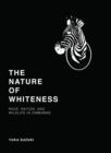 The Nature of Whiteness : Race, Animals, and Nation in Zimbabwe - Book