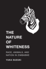 The Nature of Whiteness : Race, Animals, and Nation in Zimbabwe - Book